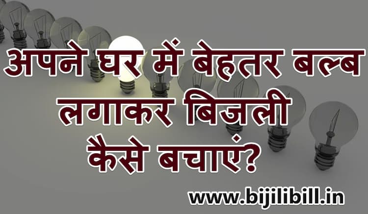 अपने घर में बेहतर बल्ब लगाकर बिजली कैसे बचाएं