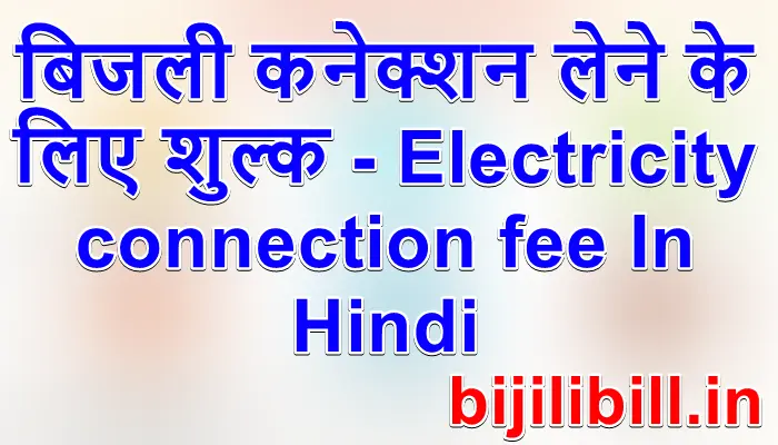 बिजली कनेक्शन लेने के लिए शुल्क - Electricity connection fee In Hindi